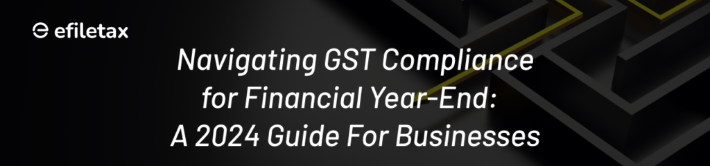 Navigating GST Compliance for Financial Year-End: A 2024 Guide for Businesses
