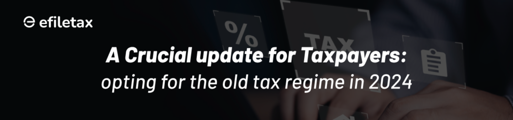 A Crucial Update for Taxpayers: Opting for the Old Tax Regime in 2024