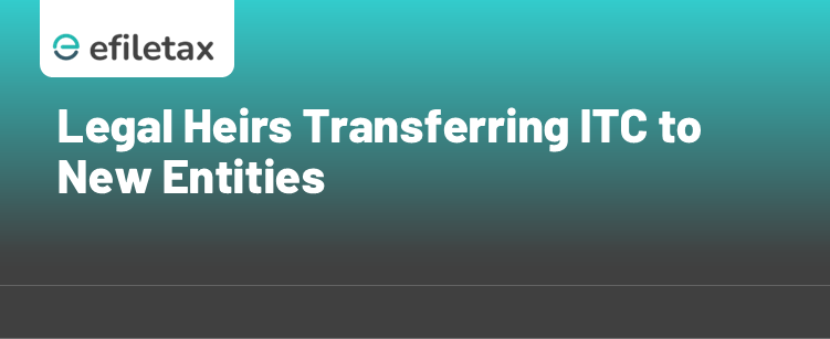 Legal Heirs Transferring ITC to New Entities