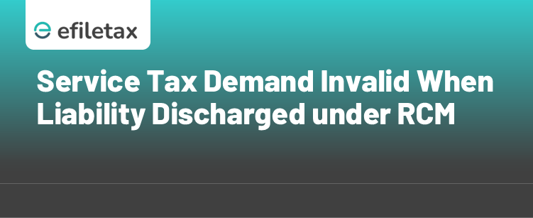 Service Tax Demand Invalid When Liability Discharged under RCM