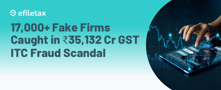 17,000+ Fake Firms Caught in ₹35,132 Cr GST ITC Fraud Scandal