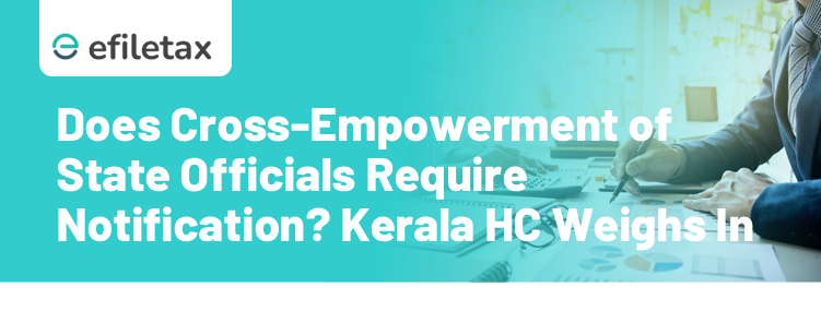 Does Cross-Empowerment of State Officials Require Notification? Kerala HC Weighs In
