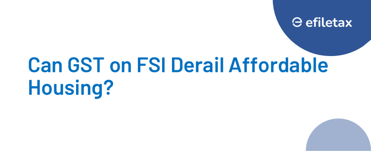 Can GST on FSI Derail Affordable Housing?


