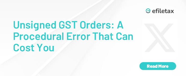 Unsigned GST Orders: A Procedural Error That Can Cost You
