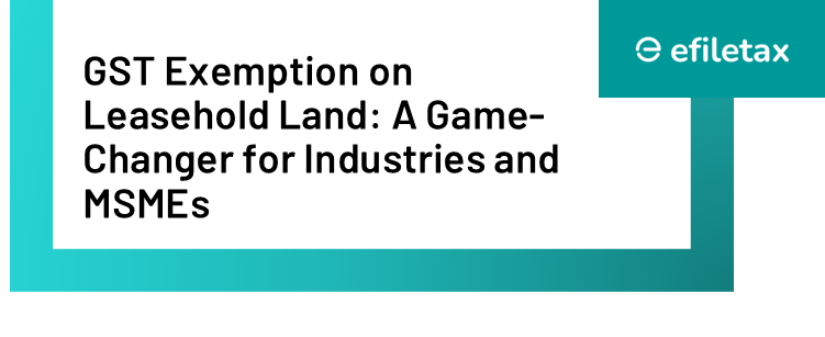 GST Exemption on Leasehold Land: A Game-Changer for Industries and MSMEs