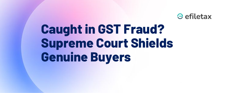 Caught in GST Fraud? Supreme Court Shields Genuine Buyers