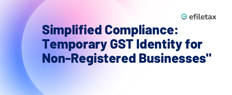Simplified Compliance: Temporary GST Identity for Non-Registered Businesses"