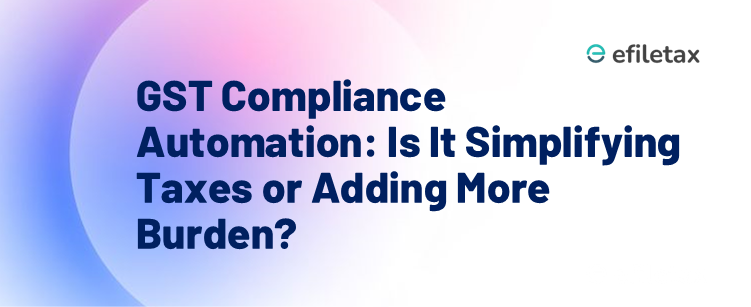 GST Compliance Automation: Is It Simplifying Taxes or Adding More Burden?