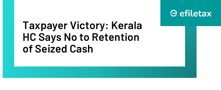 Taxpayer Victory: Kerala HC Says No to Retention of Seized Cash