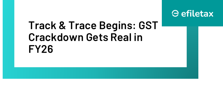 Track & Trace Begins: GST Crackdown Gets Real in FY26