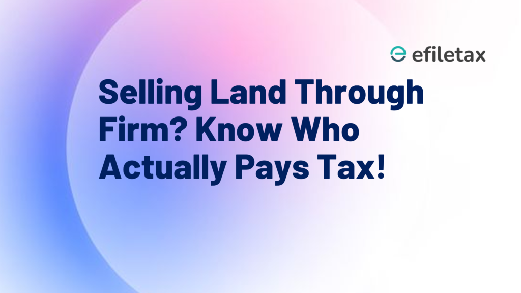 Selling Land Through Firm? Know Who Actually Pays Tax!