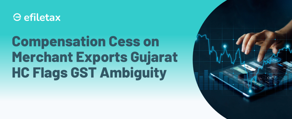 Compensation Cess on Merchant Exports: Gujarat HC Flags GST Ambiguity
