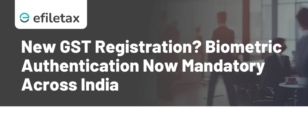 New GST Registration? Biometric Authentication Now Mandatory Across India
