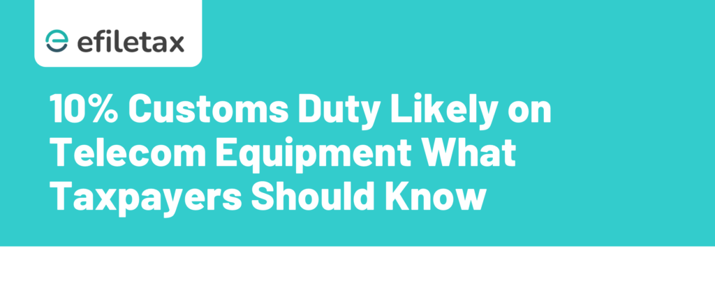 10% Customs Duty Likely on Telecom Equipment What Taxpayers Should Know