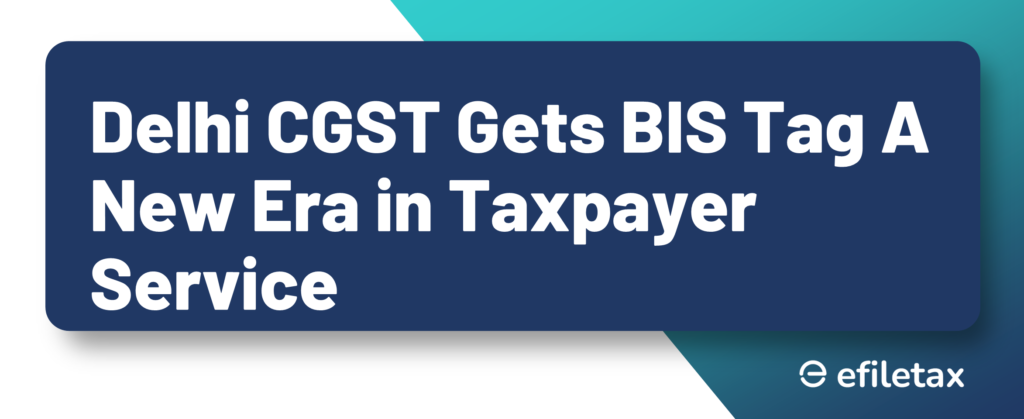 Delhi CGST Gets BIS Tag A New Era in Taxpayer Service