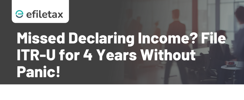 Missed Declaring Income? File ITR-U for 4 Years Without Panic!