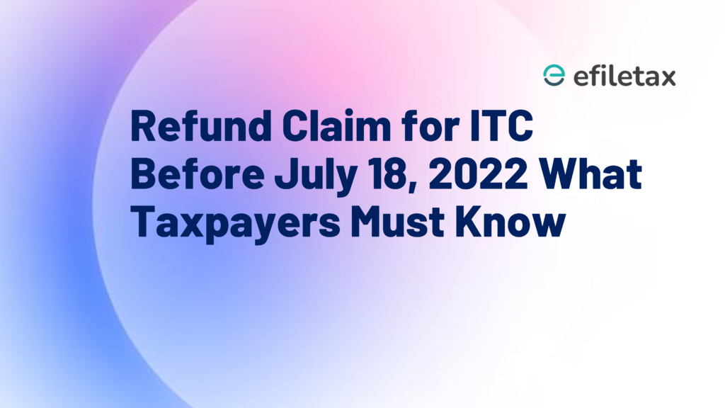 Refund Claim for ITC Before July 18, 2022 What Taxpayers Must Know