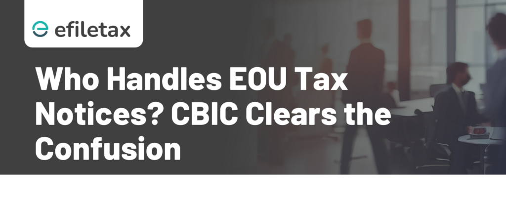 Who Handles EOU Tax Notices? CBIC Clears the Confusion