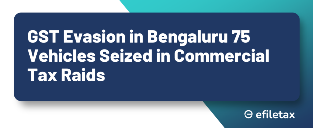 GST Evasion in Bengaluru 75 Vehicles Seized in Commercial Tax Raids