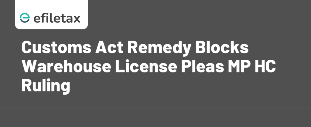 Customs Act Remedy Blocks Warehouse License Pleas MP HC Ruling