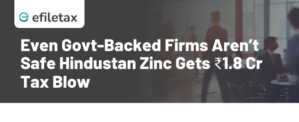Even Govt-Backed Firms Aren’t Safe Hindustan Zinc Gets ₹1.8 Cr Tax Blow