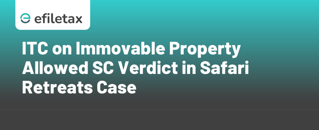 ITC on Immovable Property Allowed SC Verdict in Safari Retreats Case