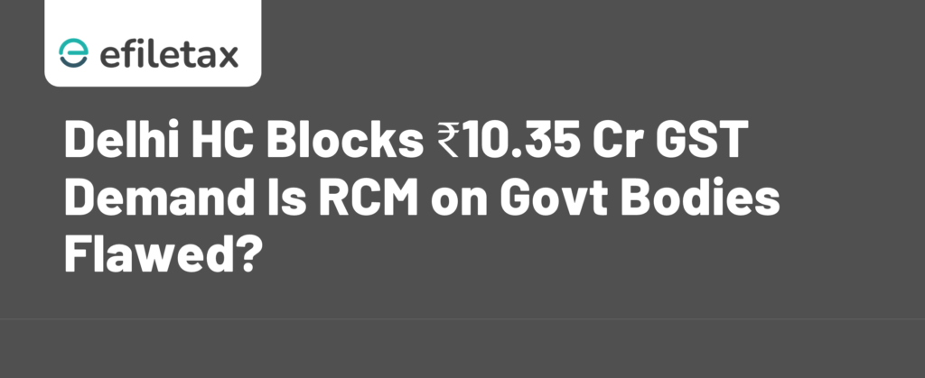 Delhi HC Blocks ₹10.35 Cr GST Demand Is RCM on Govt Bodies Flawed?