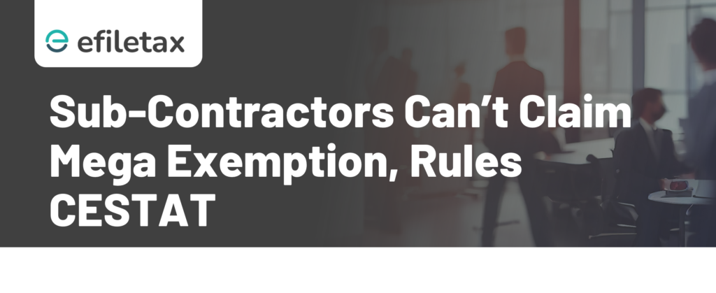 Sub-Contractors Can’t Claim Mega Exemption, Rules CESTAT
