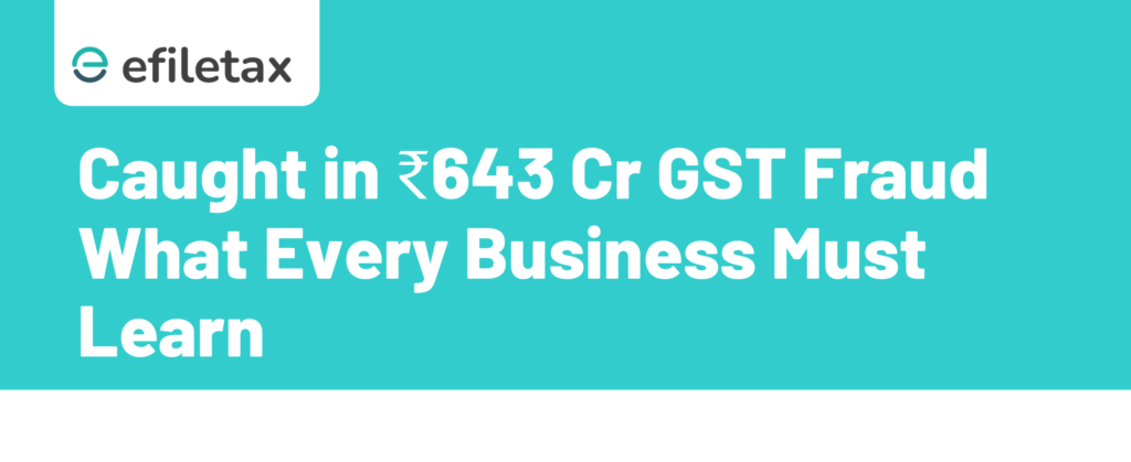 Caught in ₹643 Cr GST Fraud What Every Business Must Learn