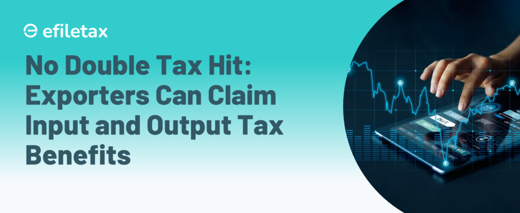 No Double Tax Hit: Exporters Can Claim Input and Output Tax Benefits