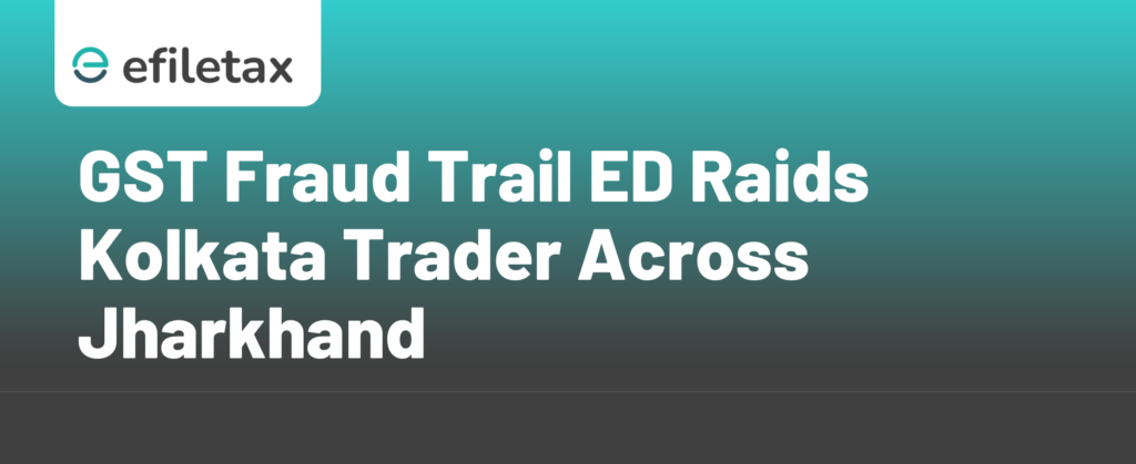 GST Fraud Trail ED Raids Kolkata Trader Across Jharkhand