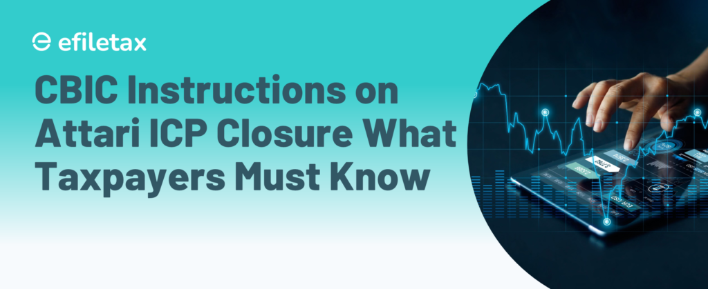 CBIC Instructions on Attari ICP Closure What Taxpayers Must Know