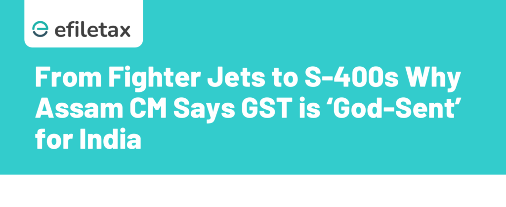 From Fighter Jets to S-400s Why Assam CM Says GST is ‘God-Sent’ for India"