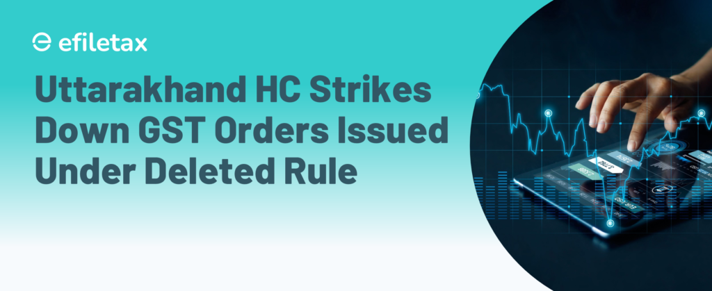 Uttarakhand HC Strikes Down GST Orders Issued Under Deleted Rule