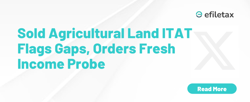 Sold Agricultural Land? ITAT Flags Gaps, Orders Fresh Income Probe