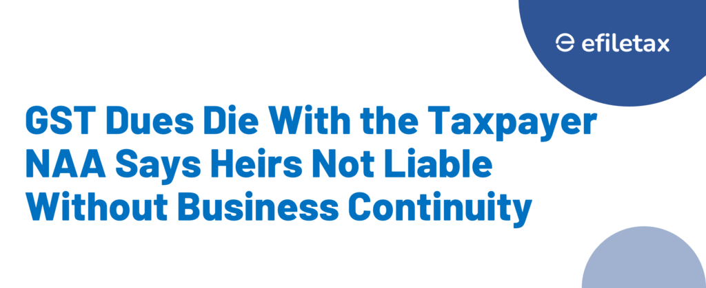 GST Dues Die With the Taxpayer? NAA Says Heirs Not Liable Without Business Continuity