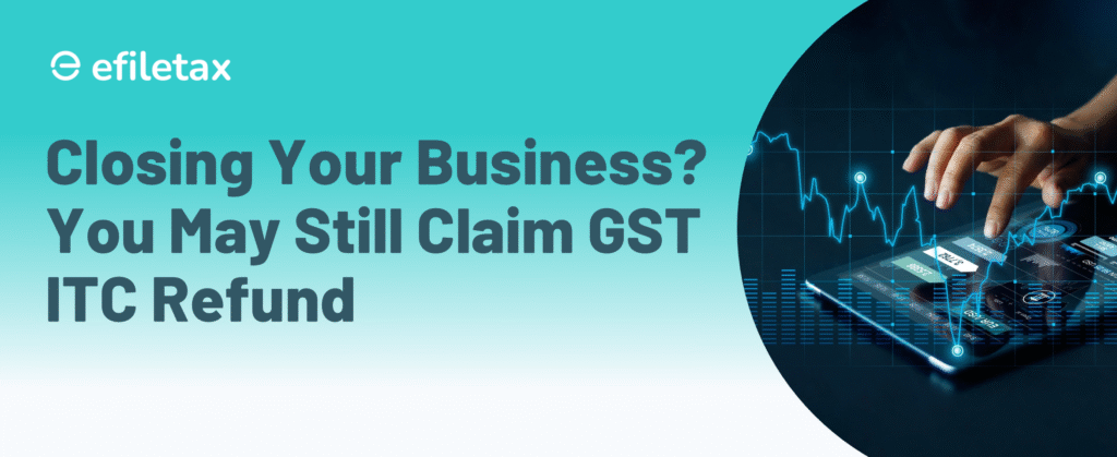 Closing Your Business? You May Still Claim GST ITC Refund