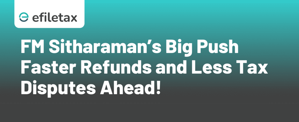 FM Sitharaman’s Big Push Faster Refunds and Less Tax Disputes Ahead!