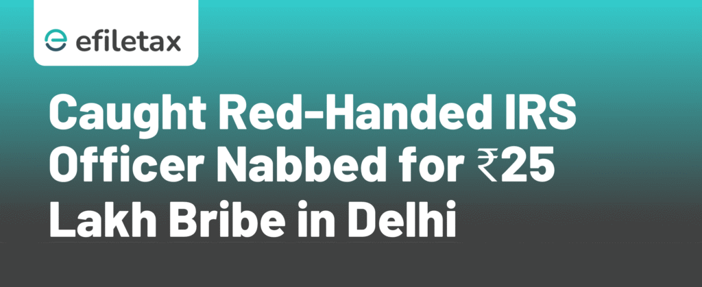 Caught Red-Handed IRS Officer Nabbed for ₹25 Lakh Bribe in Delhi