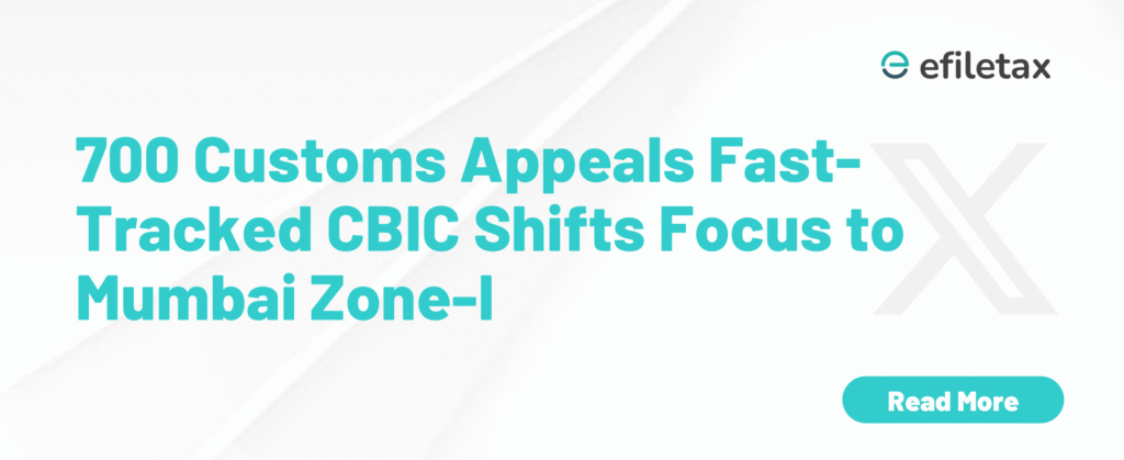 700 Customs Appeals Fast-Tracked: CBIC Shifts Focus to Mumbai Zone-I