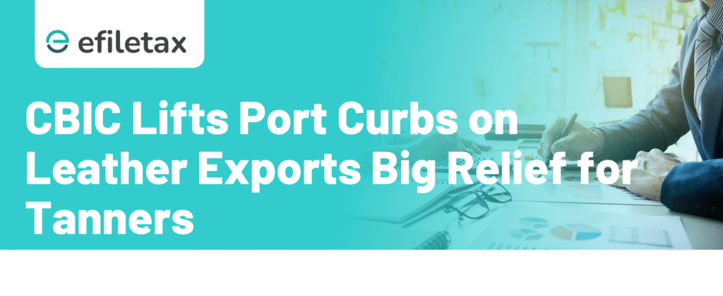 CBIC Lifts Port Curbs on Leather Exports Big Relief for Tanners