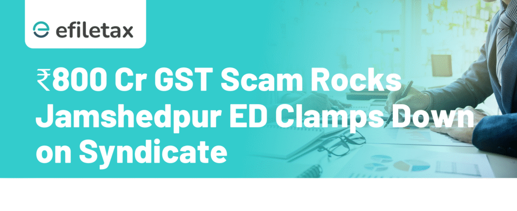 ₹800 Cr GST Scam Rocks Jamshedpur ED Clamps Down on Syndicate