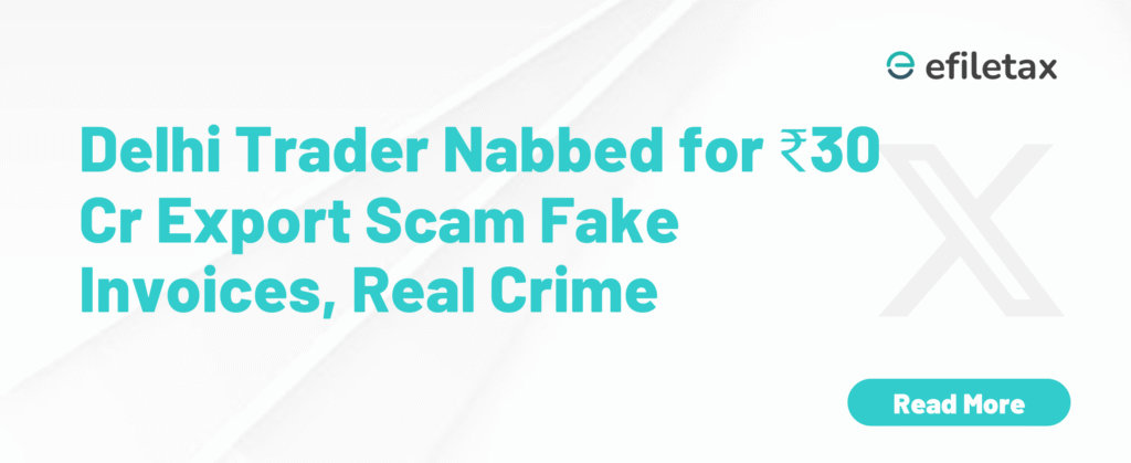 Delhi Trader Nabbed for ₹30 Cr Export Scam Fake Invoices, Real Crime