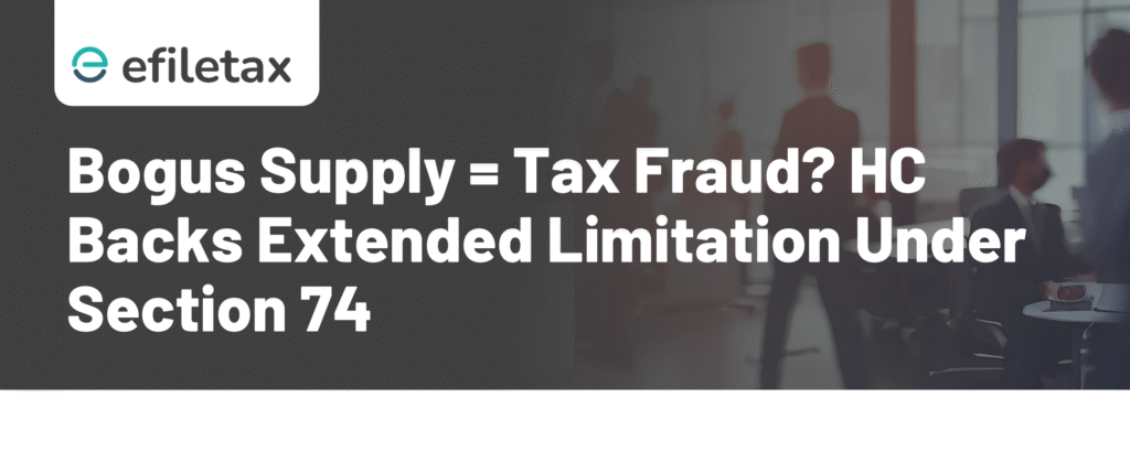 Bogus Supply = Tax Fraud? HC Backs Extended Limitation Under Section 74