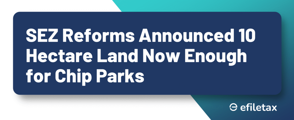 SEZ Reforms Announced 10 Hectare Land Now Enough for Chip Parks