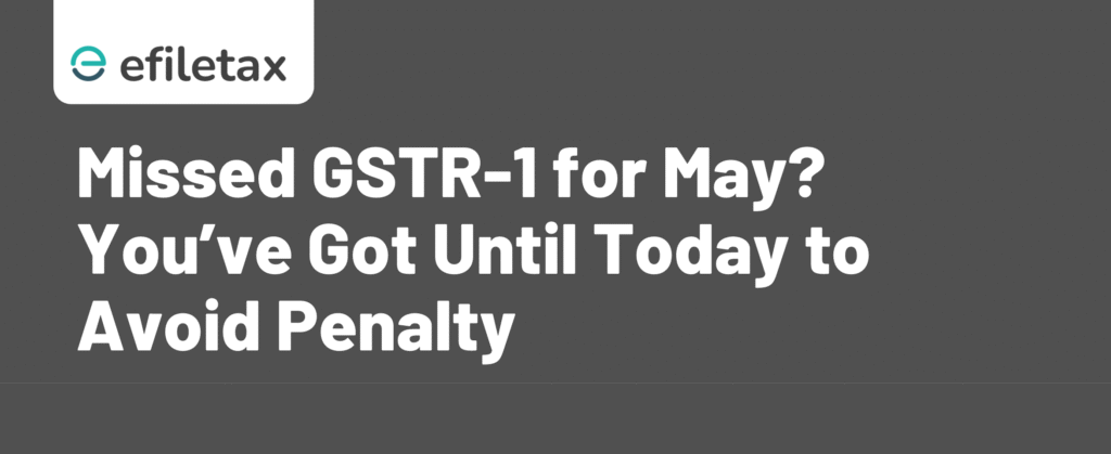 Missed GSTR-1 for May? You’ve Got Until Today to Avoid Penalty