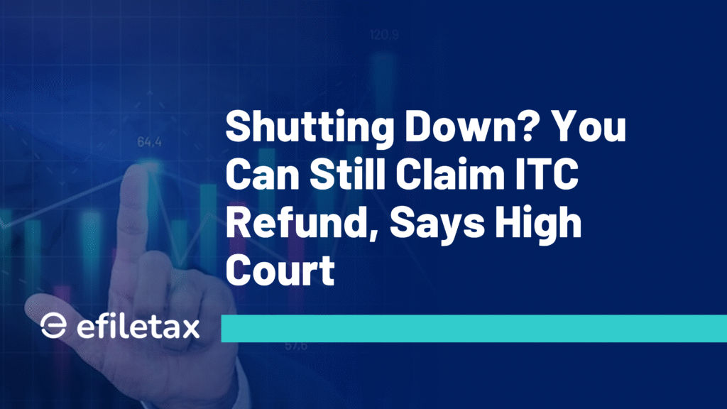 Shutting Down? You Can Still Claim ITC Refund, Says High Court
