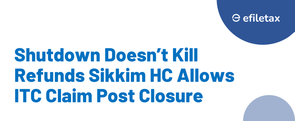 Shutdown Doesn’t Kill Refunds Sikkim HC Allows ITC Claim Post Closure