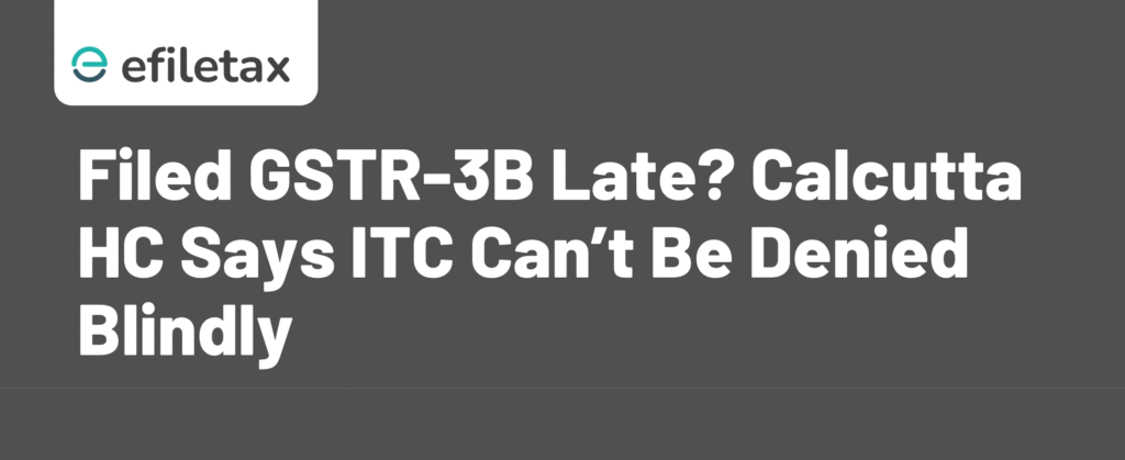 Filed GSTR-3B Late? Calcutta HC Says ITC Can’t Be Denied Blindly