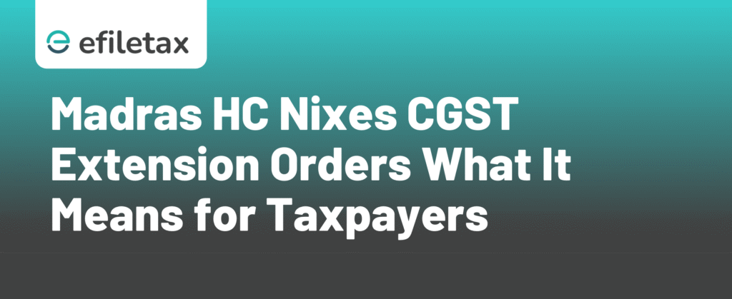 Madras HC Nixes CGST Extension Orders What It Means for Taxpayers